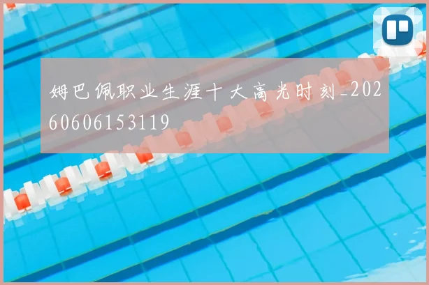 姆巴佩职业生涯十大高光时刻_20260606153119