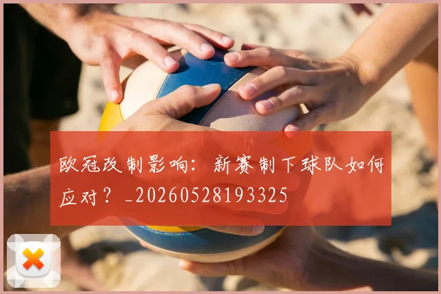 欧冠改制影响：新赛制下球队如何应对？_20260528193325