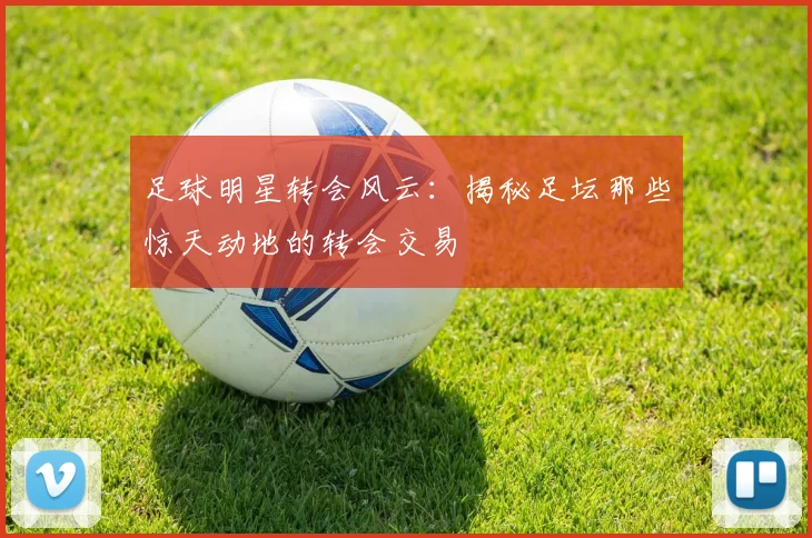 足球明星转会风云：揭秘足坛那些惊天动地的转会交易