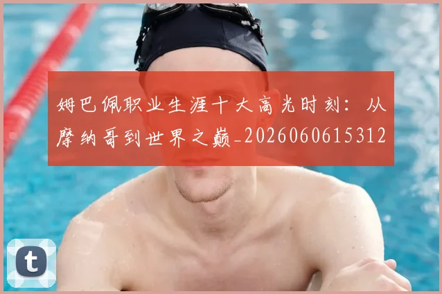姆巴佩职业生涯十大高光时刻：从摩纳哥到世界之巅_20260606153120