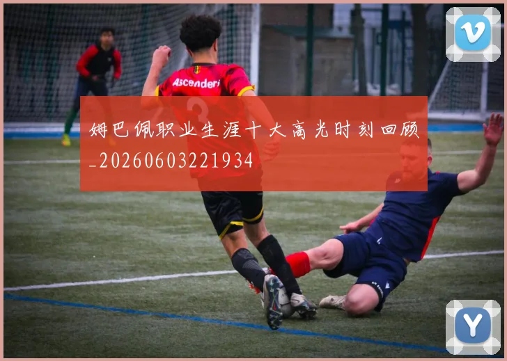 姆巴佩职业生涯十大高光时刻回顾_20260603221934