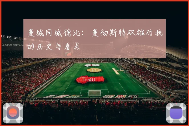 曼城同城德比：曼彻斯特双雄对抗的历史与看点