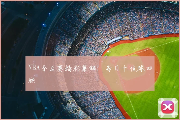 NBA季后赛精彩集锦：每日十佳球回顾