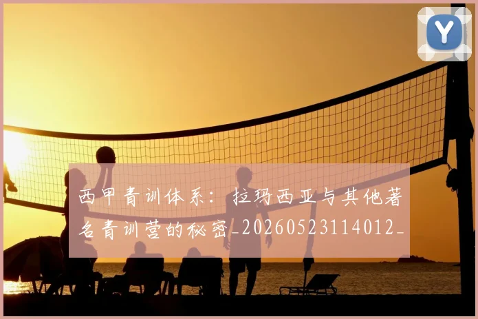 西甲青训体系:拉玛西亚与其他著名青训营的秘密_20260523114012_20260703181943
