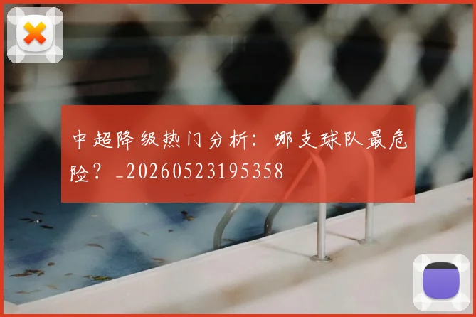 中超降级热门分析：哪支球队最危险？_20260523195358