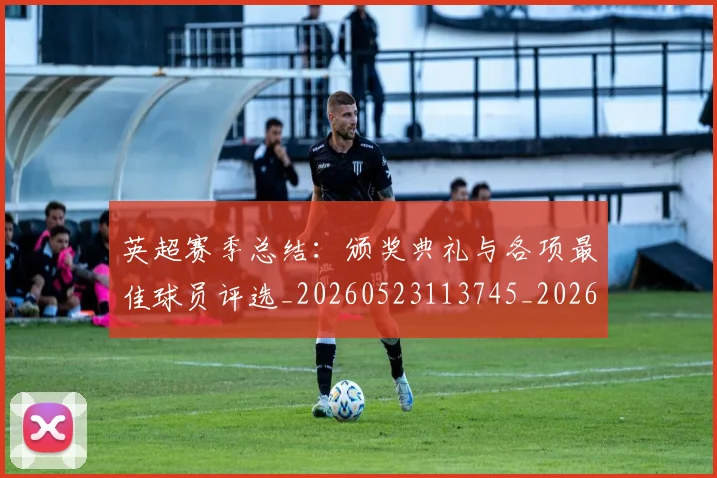 英超赛季总结：颁奖典礼与各项最佳球员评选_20260523113745_20260702174702
